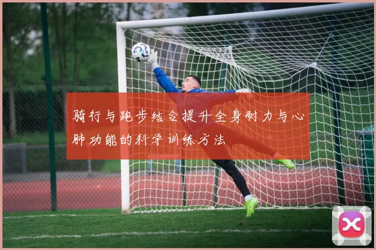 骑行与跑步结合提升全身耐力与心肺功能的科学训练方法