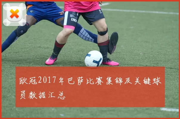 欧冠2017年巴萨比赛集锦及关键球员数据汇总