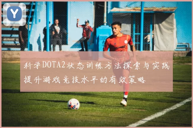 科学DOTA2状态训练方法探索与实践提升游戏竞技水平的有效策略