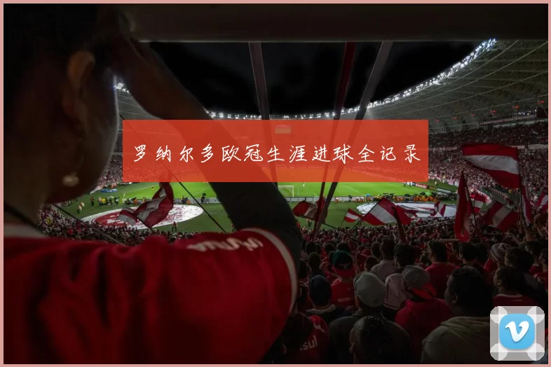 罗纳尔多欧冠生涯进球全记录