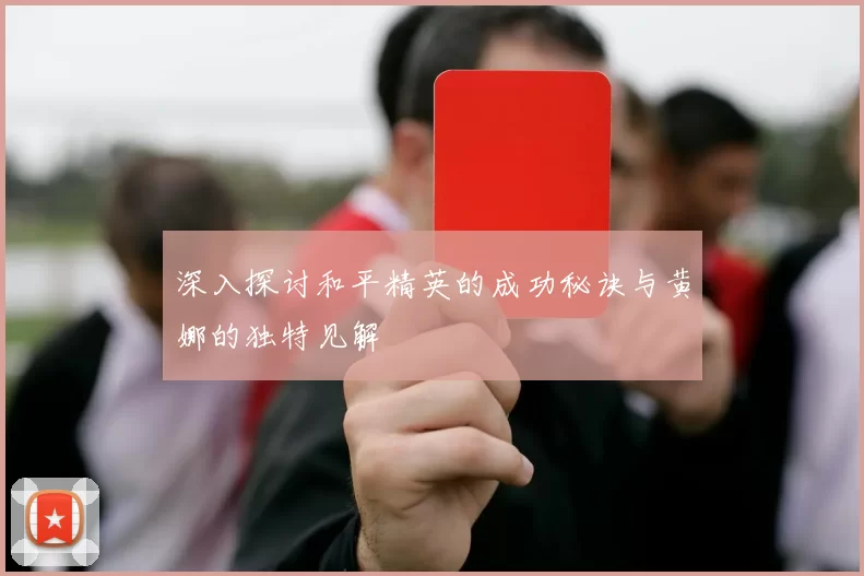 深入探讨和平精英的成功秘诀与黄娜的独特见解