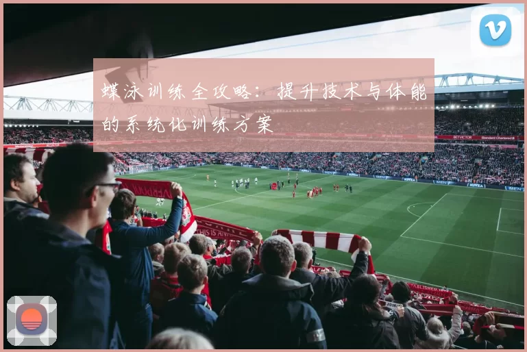 蝶泳训练全攻略：提升技术与体能的系统化训练方案