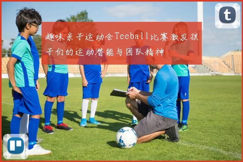 趣味亲子运动会Teeball比赛激发孩子们的运动潜能与团队精神