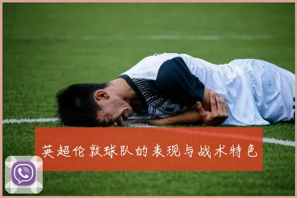 英超伦敦球队的表现与战术特色