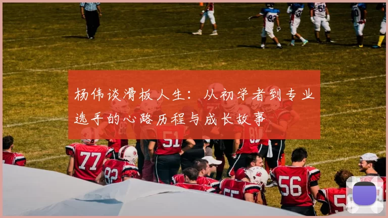 杨伟谈滑板人生：从初学者到专业选手的心路历程与成长故事