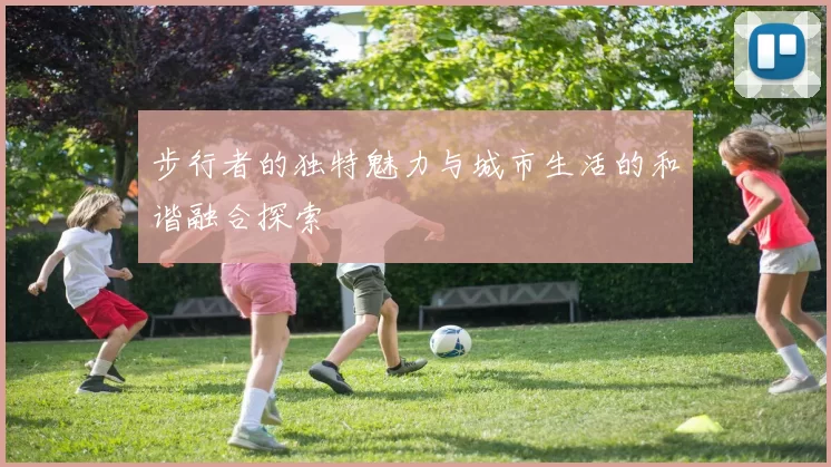 步行者的独特魅力与城市生活的和谐融合探索