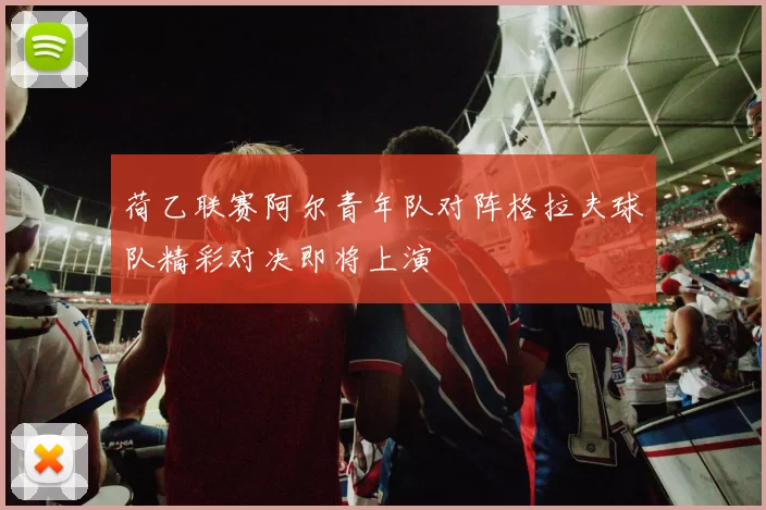 荷乙联赛阿尔青年队对阵格拉夫球队精彩对决即将上演