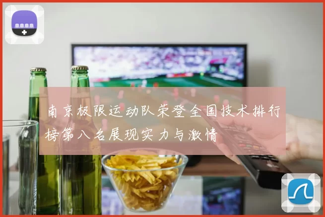 南京极限运动队荣登全国技术排行榜第八名展现实力与激情