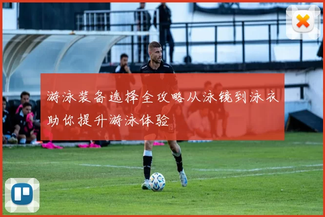 游泳装备选择全攻略从泳镜到泳衣助你提升游泳体验