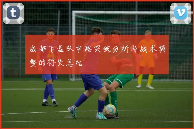 成都飞盘队中路突破分析与战术调整的得失总结
