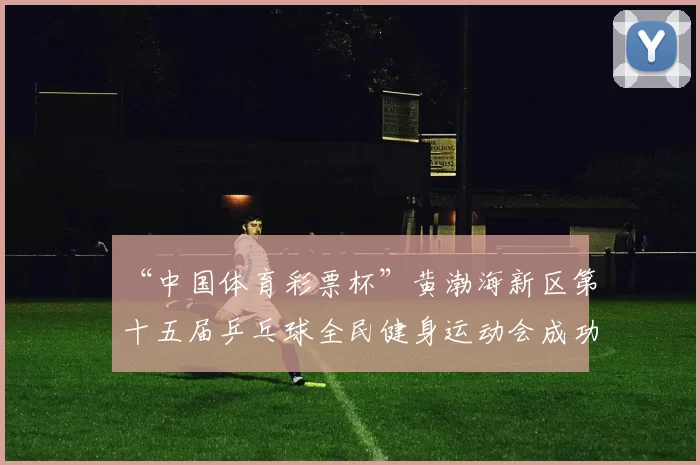 “中国体育彩票杯”黄渤海新区第十五届乒乓球全民健身运动会成功落幕 - Copy (3)