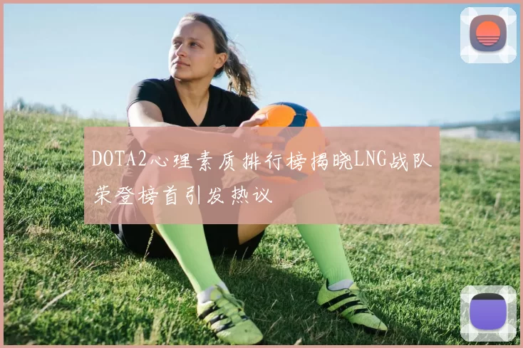 DOTA2心理素质排行榜揭晓LNG战队荣登榜首引发热议