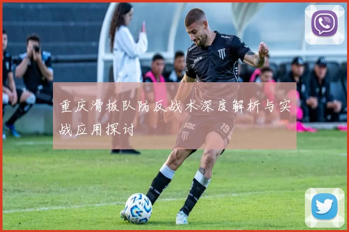 重庆滑板队防反战术深度解析与实战应用探讨