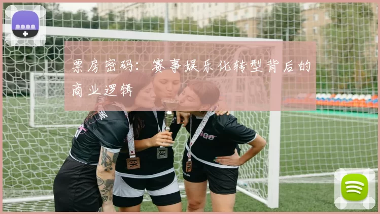 票房密码：赛事娱乐化转型背后的商业逻辑