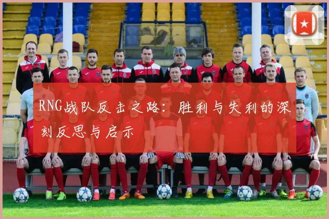 RNG战队反击之路：胜利与失利的深刻反思与启示