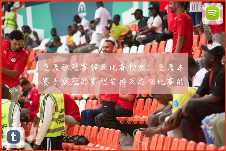 皇马欧冠赛程及比赛预测：皇马本赛季欧冠的赛程安排及各场比赛的预测分析