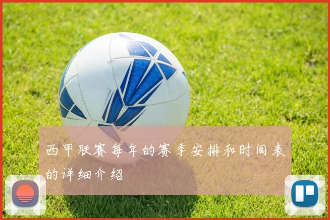 西甲联赛每年的赛季安排和时间表的详细介绍