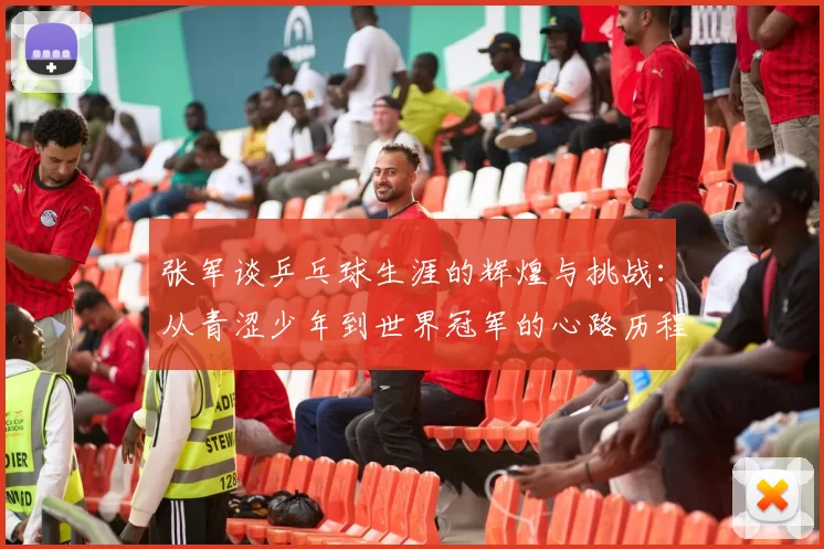 张军谈乒乓球生涯的辉煌与挑战：从青涩少年到世界冠军的心路历程