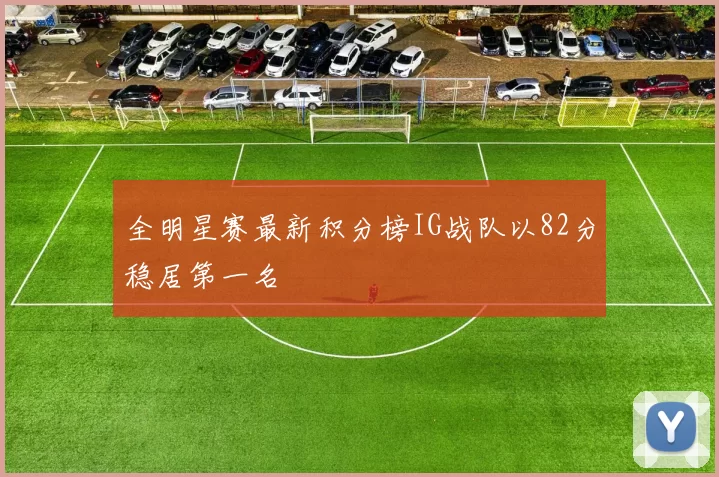全明星赛最新积分榜IG战队以82分稳居第一名