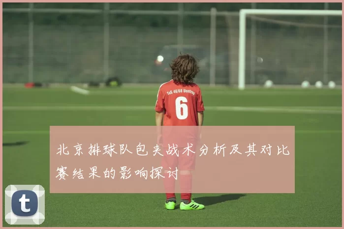 北京排球队包夹战术分析及其对比赛结果的影响探讨