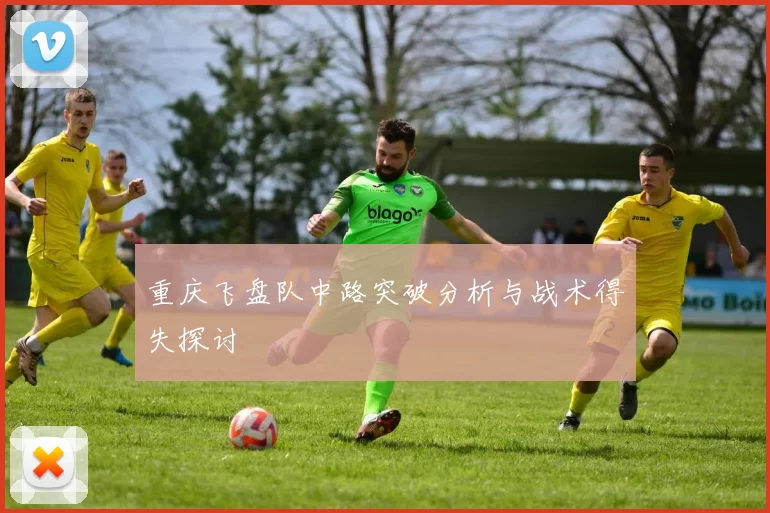 重庆飞盘队中路突破分析与战术得失探讨