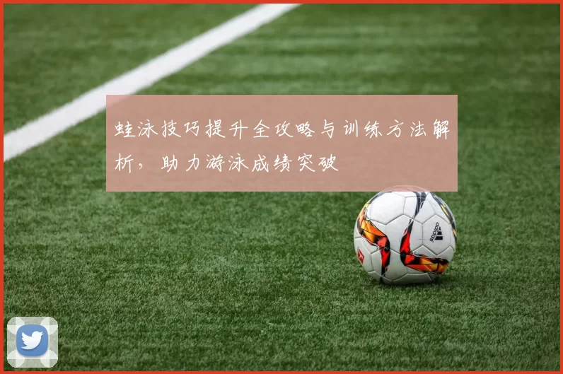 蛙泳技巧提升全攻略与训练方法解析，助力游泳成绩突破