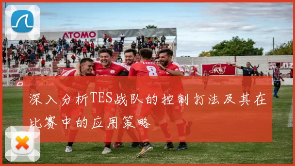 深入分析TES战队的控制打法及其在比赛中的应用策略