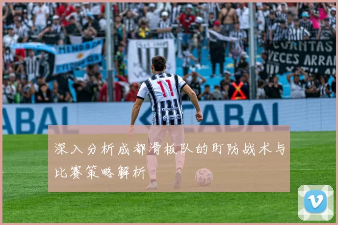 深入分析成都滑板队的盯防战术与比赛策略解析