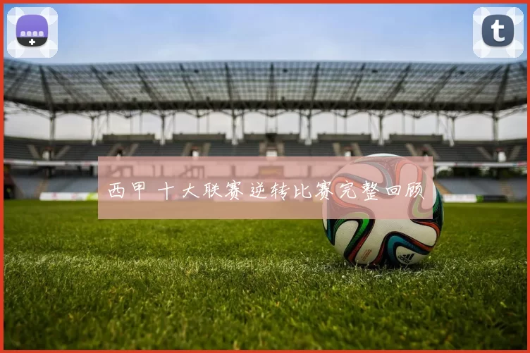 西甲 十大联赛逆转比赛完整回顾