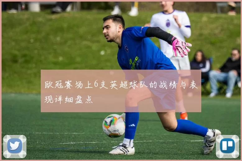 欧冠赛场上6支英超球队的战绩与表现详细盘点