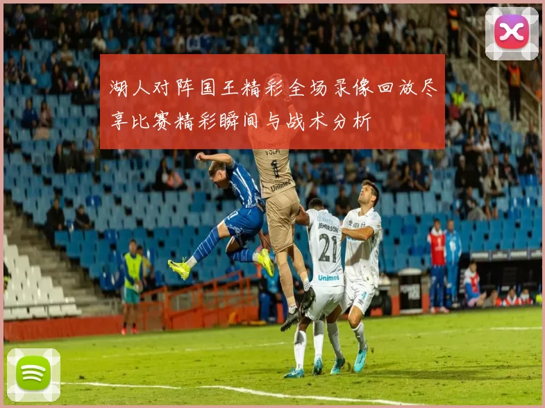 湖人对阵国王精彩全场录像回放尽享比赛精彩瞬间与战术分析