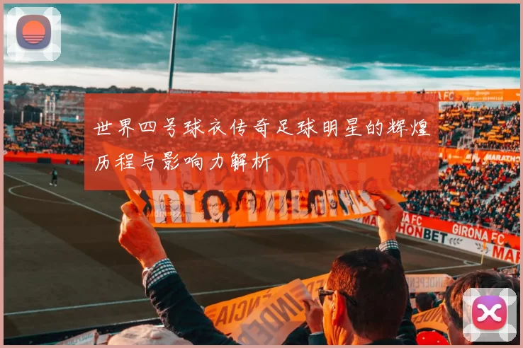 世界四号球衣传奇足球明星的辉煌历程与影响力解析