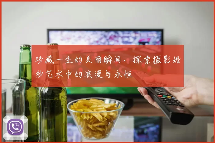 珍藏一生的美丽瞬间，探索摄影婚纱艺术中的浪漫与永恒