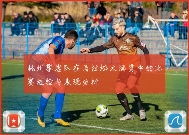 杭州攀岩队在马拉松大满贯中的比赛经验与表现分析