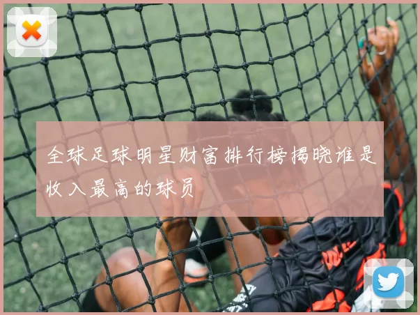 全球足球明星财富排行榜揭晓谁是收入最高的球员